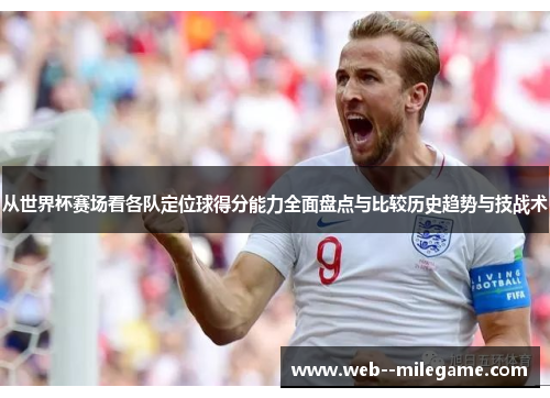 从世界杯赛场看各队定位球得分能力全面盘点与比较历史趋势与技战术
