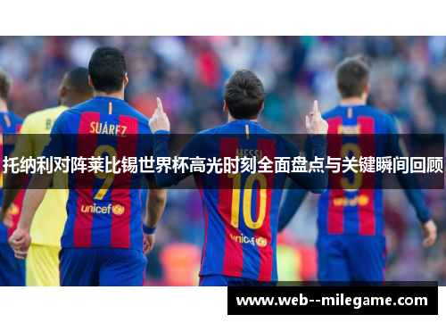 托纳利对阵莱比锡世界杯高光时刻全面盘点与关键瞬间回顾