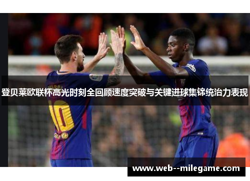 登贝莱欧联杯高光时刻全回顾速度突破与关键进球集锦统治力表现