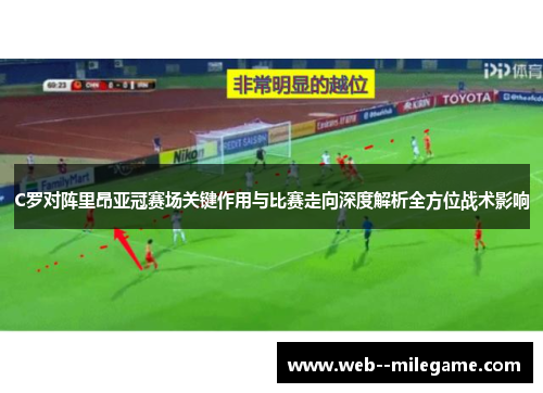 C罗对阵里昂亚冠赛场关键作用与比赛走向深度解析全方位战术影响