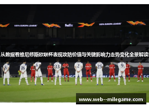 从数据看维尼修斯欧联杯表现攻防价值与关键影响力走势变化全景解读