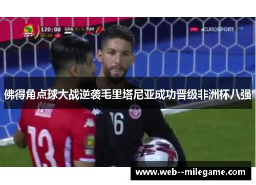 佛得角点球大战逆袭毛里塔尼亚成功晋级非洲杯八强