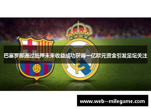 巴塞罗那通过抵押未来收益成功获得一亿欧元资金引发足坛关注