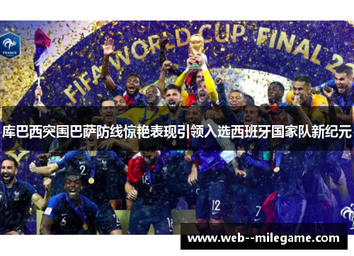 库巴西突围巴萨防线惊艳表现引领入选西班牙国家队新纪元