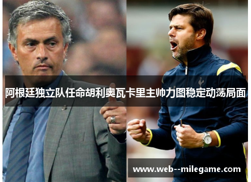 阿根廷独立队任命胡利奥瓦卡里主帅力图稳定动荡局面