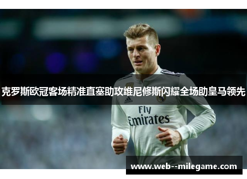 克罗斯欧冠客场精准直塞助攻维尼修斯闪耀全场助皇马领先