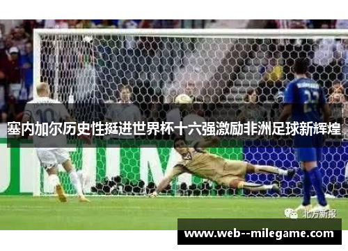 塞内加尔历史性挺进世界杯十六强激励非洲足球新辉煌