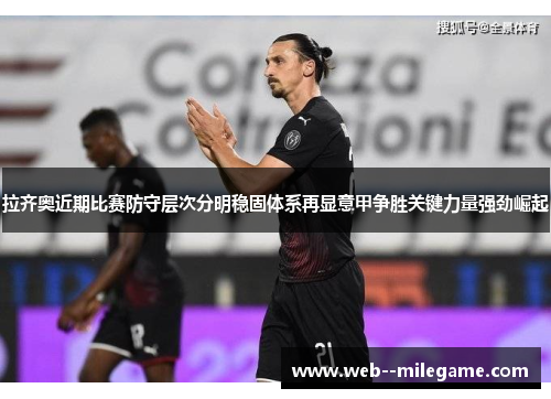 拉齐奥近期比赛防守层次分明稳固体系再显意甲争胜关键力量强劲崛起