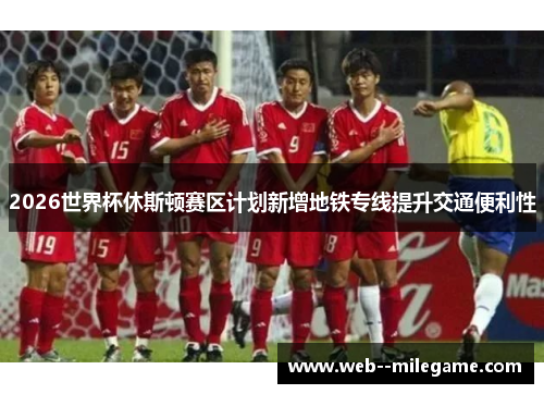 2026世界杯休斯顿赛区计划新增地铁专线提升交通便利性 2026世界杯休斯顿赛区计划新增地铁专线提升交通便利性