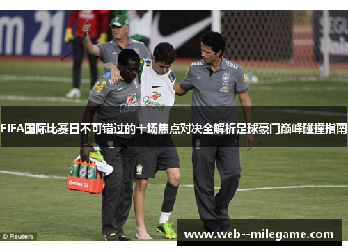 FIFA国际比赛日不可错过的十场焦点对决全解析足球豪门巅峰碰撞指南 FIFA国际比赛日不可错过的十场焦点对决全解析足球豪门巅峰碰撞指南