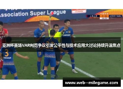 亚洲杯赛场VAR判罚争议引发公平性与技术应用大讨论持续升温焦点 亚洲杯赛场VAR判罚争议引发公平性与技术应用大讨论持续升温焦点