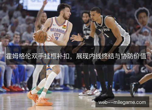 霍姆格伦双手挂框补扣,展现内线终结与协防价值 霍姆格伦双手挂框补扣,展现内线终结与协防价值