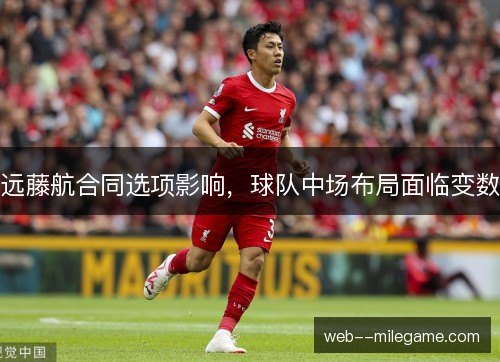 远藤航合同选项影响，球队中场布局面临变数